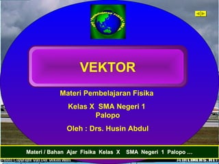 Materi Pembelajaran Fisika
Kelas X SMA Negeri 1
Palopo
Oleh : Drs. Husin Abdul
VEKTOR
Materi / Bahan Ajar Fisika Kelas X SMA Negeri 1 Palopo …Materi / Bahan Ajar Fisika Kelas X SMA Negeri 1 Palopo …
VEKTOR
 