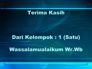 Terima Kasih
Dari Kelompok : 1 (Satu)
Wassalamualaikum Wr.Wb
 