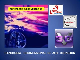 TECNOLOGIA TRIDIMENSIONAL DE ALTA DEFINICION
ALINEADORA ELECE VEKTOR 3D
 