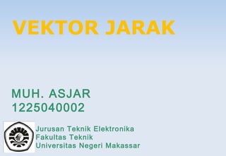 VEKTOR JARAK
MUH. ASJAR
1225040002
Jurusan Teknik Elektro nika
Fakultas Teknik
Universitas Negeri Makassar

 