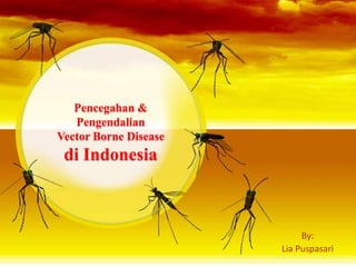 By:
Lia Puspasari
Pencegahan &
Pengendalian
Vector Borne Disease
di Indonesia
 