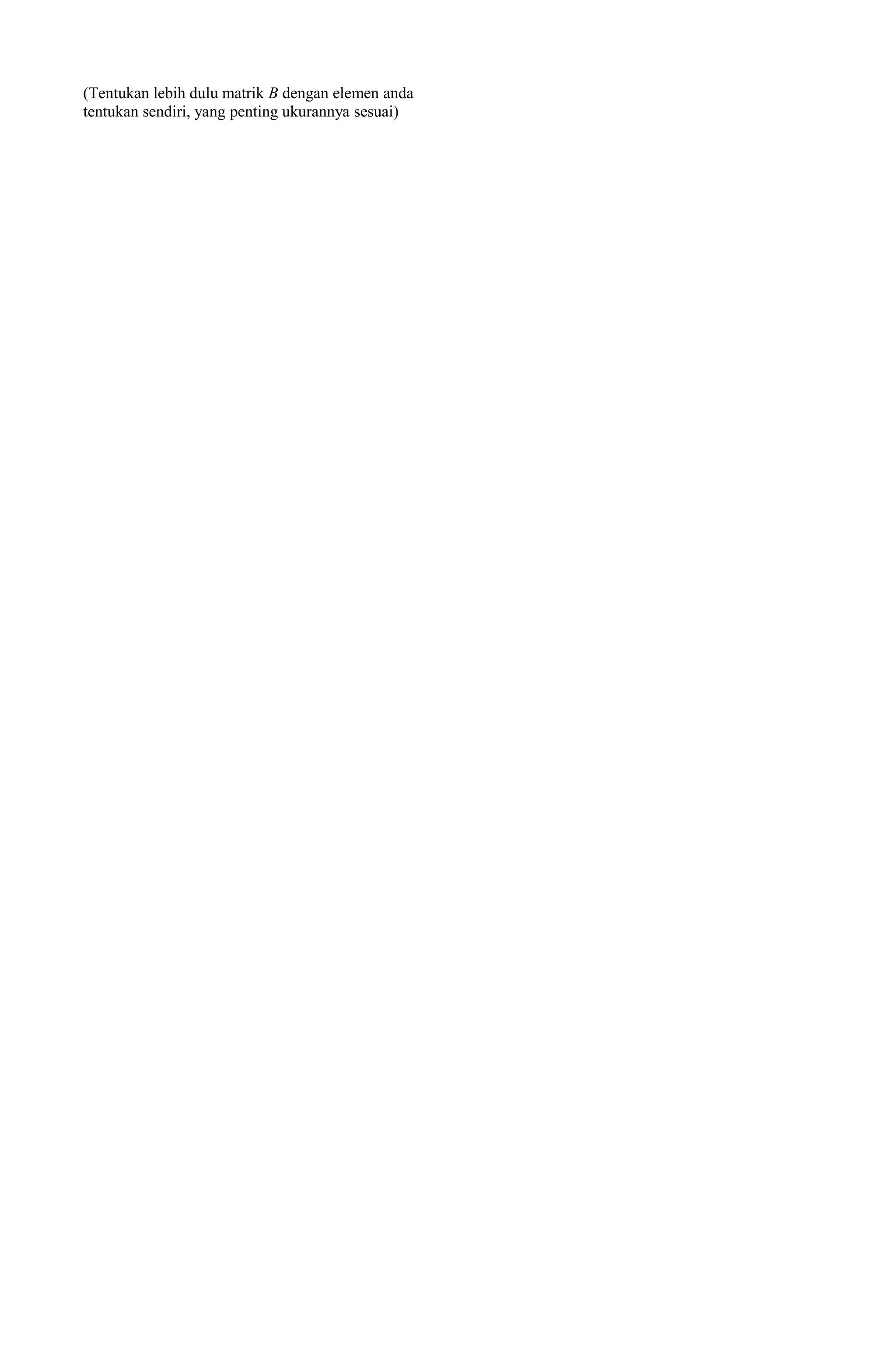 (Tentukan lebih dulu matrik B dengan elemen anda
tentukan sendiri, yang penting ukurannya sesuai)
 