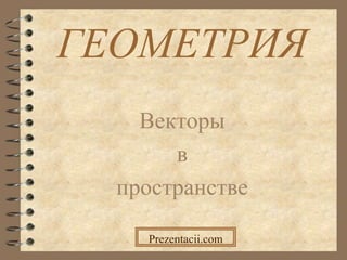 ГЕОМЕТРИЯ
Векторы
в
пространстве
Prezentacii.com
 
