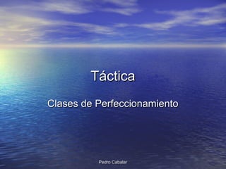 Pedro CabalarPedro Cabalar
TTácticaáctica
Clases de PerfeccionamientoClases de Perfeccionamiento
 