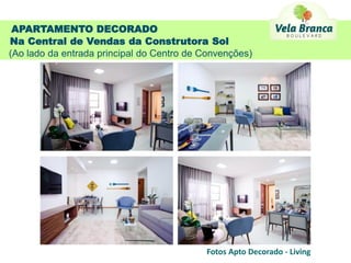 APARTAMENTO DECORADO
Na Central de Vendas da Construtora Sol
(Ao lado da entrada principal do Centro de Convenções)




                                           Fotos Apto Decorado - Living
 