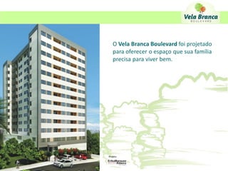 O Vela Branca Boulevard foi projetado
   para oferecer o espaço que sua família
   precisa para viver bem.




Projeto:
 