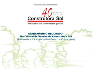 APARTAMENTO DECORADO
   Na Central de Vendas da Construtora Sol
(Ao lado da entrada principal do Centro de Convenções)
 