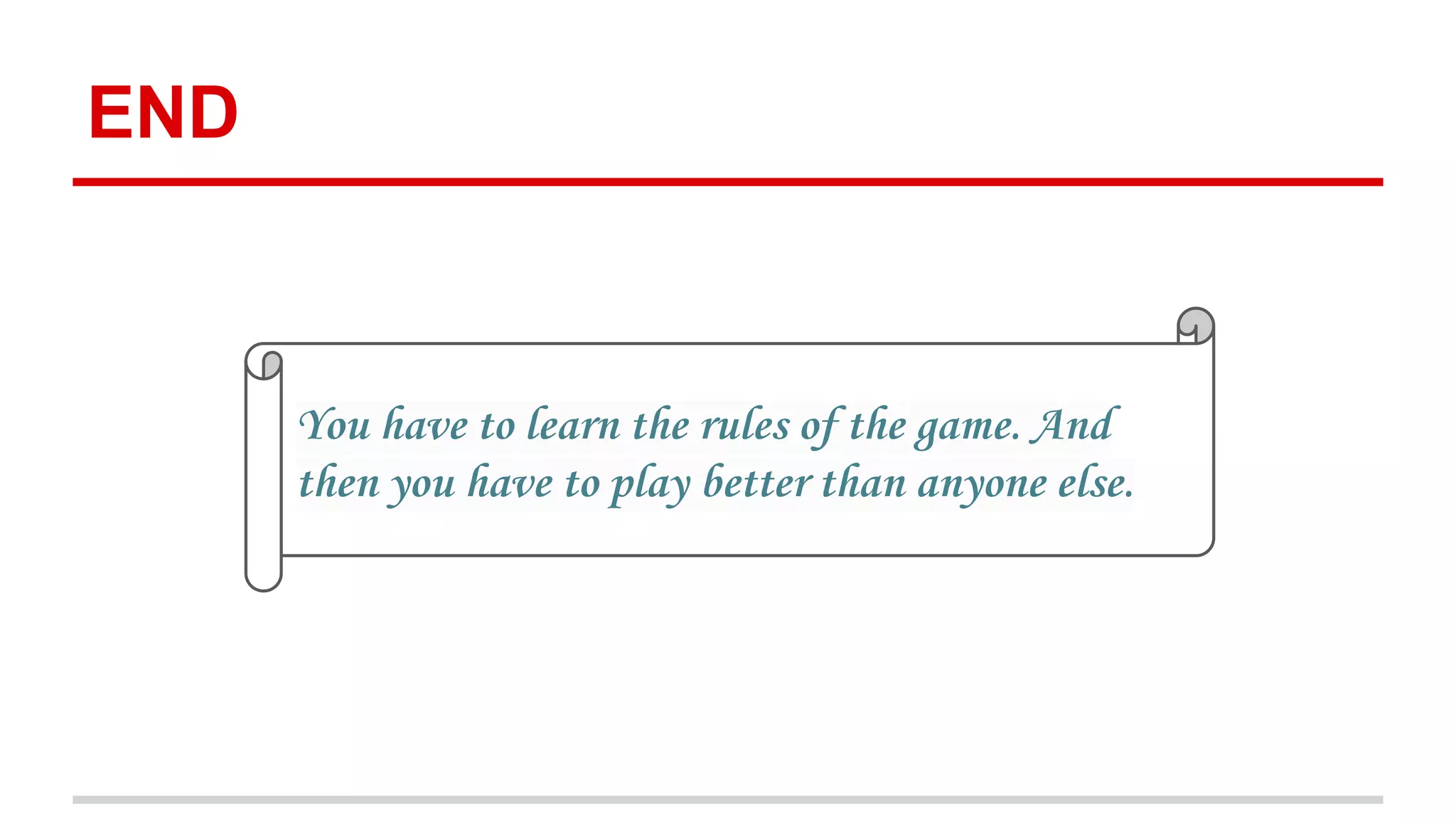 END 
You have to learn the rules of the game. And 
then you have to play better than anyone else. 
