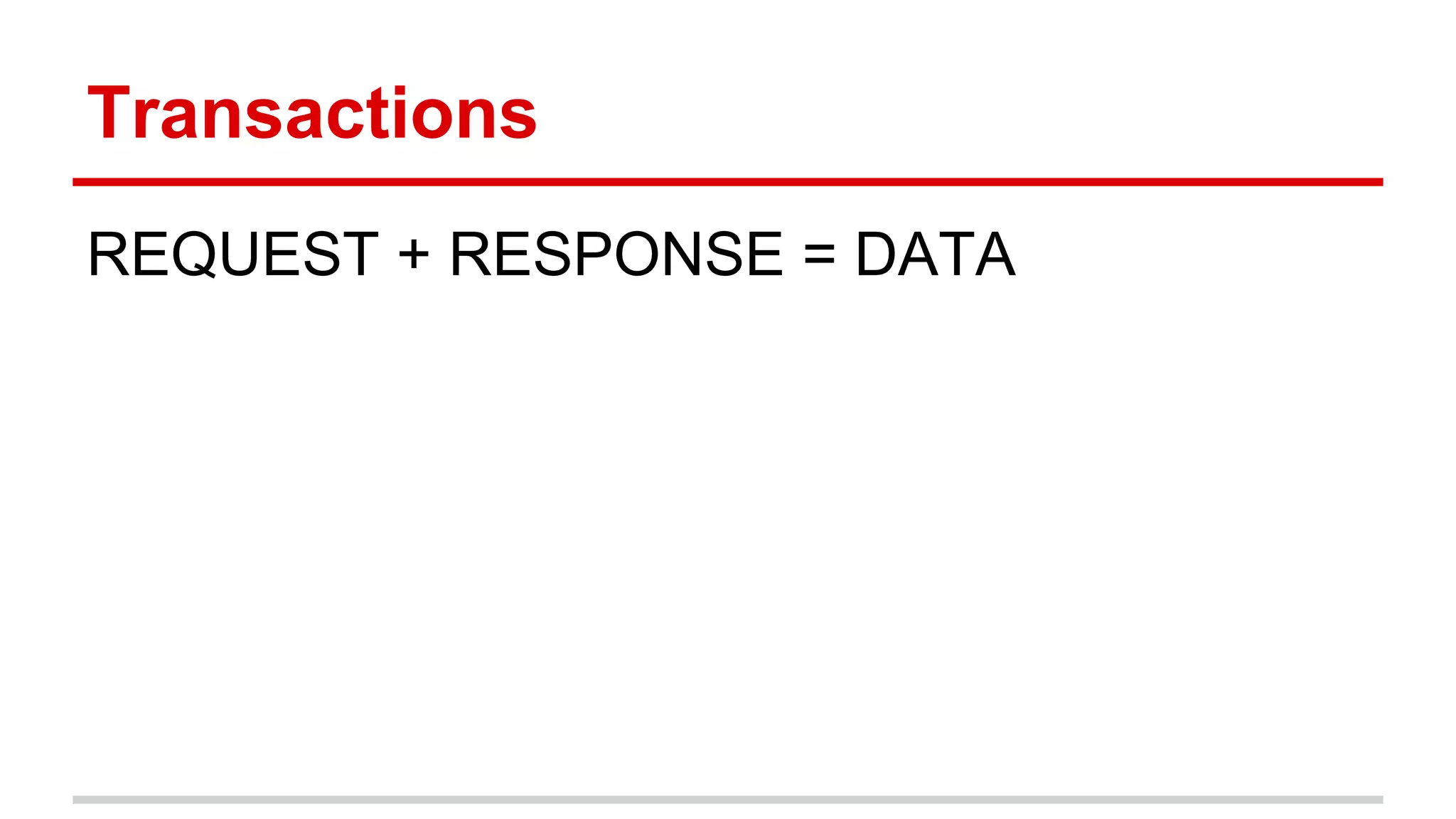 Transactions 
REQUEST + RESPONSE = DATA 
 