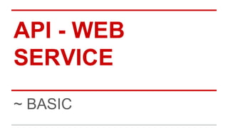 API - WEB 
SERVICE 
~ BASIC 
 