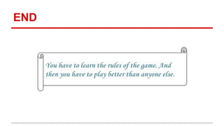 END 
You have to learn the rules of the game. And 
then you have to play better than anyone else. 
