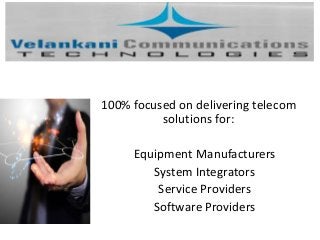 100% focused on delivering telecom
solutions for:
Equipment Manufacturers
System Integrators
Service Providers
Software Providers

 