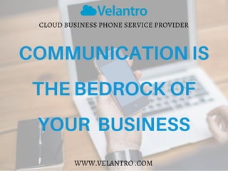 CLOUD BUSINESS PHONE SERVICE PROVIDER
WWW.VELANTRO .COM
COMMUNICATION IS
THE BEDROCK OF
YOUR BUSINESS
 