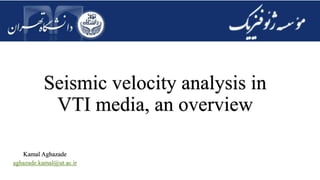 Seismic velocity analysis in
VTI media, an overview
Kamal Aghazade
aghazade.kamal@ut.ac.ir
 