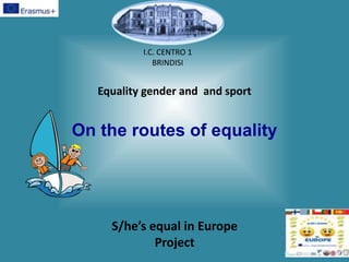 Equality gender and and sport
On the routes of equality
I.C. CENTRO 1
BRINDISI
S/he’s equal in Europe
Project
 