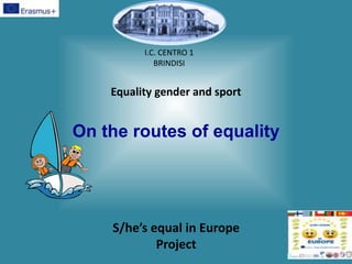 Equality gender and sport
On the routes of equality
I.C. CENTRO 1
BRINDISI
S/he’s equal in Europe
Project
 