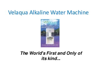 Velaqua Alkaline Water Machine

The World's First and Only of
its kind...

 