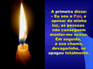 ................ A  primeira  disse: Eu sou a  Paz , e apesar da minha luz, as pessoas  não conseguem manter-me acesa. Em seguida,  a sua chama, devagarinho, se  apagou  totalmente. .................... 