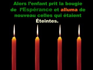 Alors l’enfant prit la bougie
de l’EspéranceEspérance et alluma de
nouveau celles qui étaient
Éteintes.Éteintes.
 