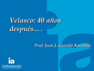 TITULO DEL TEMA Velasco: 40 años despu és…. Prof. Juan J. Garrido Koechlin 
