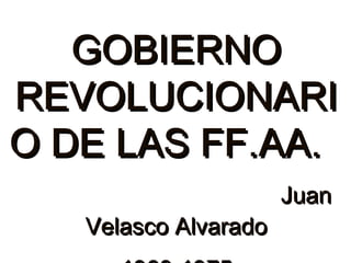 GOBIERNO
REVOLUCIONARI
O DE LAS FF.AA.
Velasco Alvarado

Juan

 