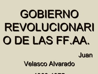 GOBIERNO
REVOLUCIONARI
O DE LAS FF.AA.
                      Juan
   Velasco Alvarado
 