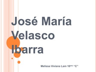 José María
Velasco
Ibarra
Melissa Viviana Lam 10mo “C”
 