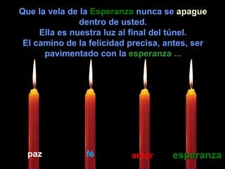 Que la vela de la  Esperanza  nunca se  apague  dentro de usted. Ella es nuestra luz al final del túnel. El camino de la felicidad precisa, antes, ser pavimentado con la  esperanza ... paz fé amor esperanza 