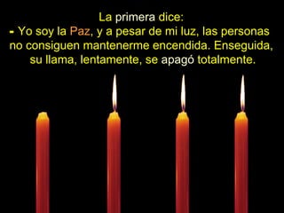 ................ La  primera  dice: Yo soy la  Paz , y a pesar de mi luz, las personas  no consiguen mantenerme encendida. Enseguida,  su llama, lentamente, se  apagó  totalmente. .................... 