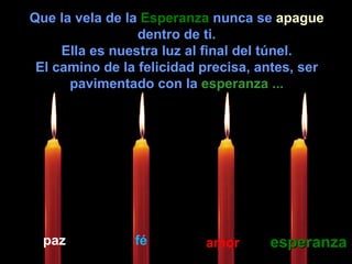 Que la vela de la  Esperanza  nunca se  apague  dentro de ti. Ella es nuestra luz al final del túnel. El camino de la felicidad precisa, antes, ser pavimentado con la  esperanza ... paz fé amor esperanza 