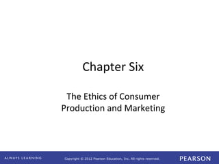 Copyright © 2012 Pearson Education, Inc. All rights reserved. 
Chapter Six 
The Ethics of Consumer 
Production and Marketing 
 