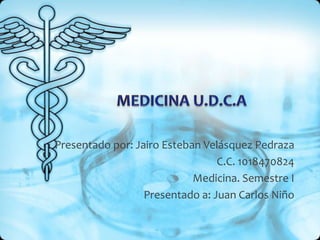Presentado por: Jairo Esteban Velásquez Pedraza
                                 C.C. 1018470824
                            Medicina. Semestre I
                  Presentado a: Juan Carlos Niño
 