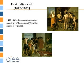 First italian visit
      (1629-1631)


1629 - 1631 he saw renaissance
paintings of Roman and Venetian
painters (Tiziano).
 