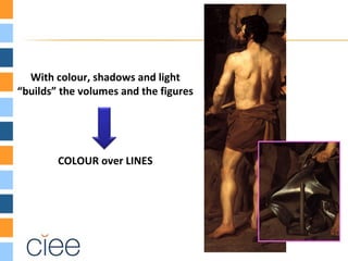 With colour, shadows and light
“builds” the volumes and the figures




        COLOUR over LINES
 