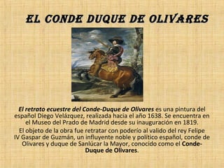 EL CONDE DUQUE DE OLIVARESEL CONDE DUQUE DE OLIVARES
El retrato ecuestre del Conde-Duque de Olivares es una pintura del 
e...