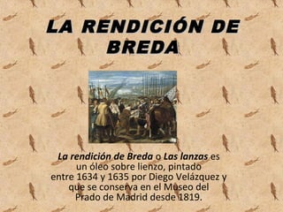 LA RENDICIÓN DELA RENDICIÓN DE
BREDABREDA
La rendición de Breda o Las lanzas es 
un óleo sobre lienzo, pintado 
entre 1634...