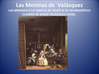 Las Meninas de Velázquez
LAS MENINAS O LA FAMILIA DE FELIPE IV ES UN MAGNÍFICO
CUADRO DE DIEGO VELÁZQUEZ (1656).
 