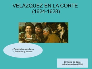 VELÁZQUEZ EN LA CORTE
(1624-1628)
El triunfo de Baco
o los borrachos (1628)
- Personajes populares
- Soldados y pícaros
 