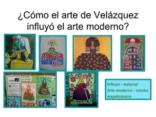 ¿Cómo el arte de Velázquez
influyó el arte moderno?
Influyó - wpłynął
Arte moderno - sztuka
współczesna
 