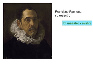 Francisco Pacheco,
su maestro
El maestro - mistrz
 