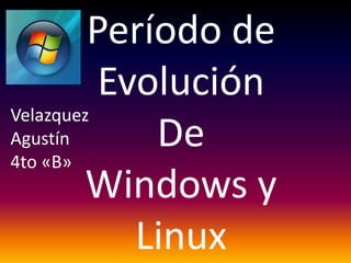 Período de
Evolución
De
Windows y
Linux
Velazquez
Agustín
4to «B»
 