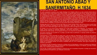 SAN ANTONIO ABAD Y
SANERMITAÑO, H.1634
Óleo sobre lienzo, 257 cm × 188 cm
El cuadro representa el episodio que el beato Santiago de la Vorágine relata en su obra Leyenda dorada sobre la
visita que San Antonio Abad realizó a San Pablo ermitaño. La leyenda relata como San Antonio, retirado como eremita
en el desierto, tuvo en sueños la revelación de que otra persona le había precedido en su idea decidiendo buscarlo.
En su búsqueda es guiado por un centauro y un fauno, figuras que aparecen representadas a la izquierda de la obra y
en segundo término. Tras localizar la cueva en la que se cobija San Pablo, el cuadro representa ese momento en un
gran peñasco que ocupa la zona derecha y en la que se distingue a San Antonio llamando a la puerta, es recibido por
el eremita y, a la hora del almuerzo, el cuervo que diariamente aprovisionaba a San Pablo con una hogaza de pan
aparece llevando en su pico doble ración de alimento. Tras la comida San Antonio emprende el viaje de vuelta y
observa que unos ángeles transportan el alma de San Pablo porque dirigiéndose de nuevo a la cueva encuentra al
ermitaño muerto, arrodillado y en posición de rezo siendo esta la escena central del cuadro.
Encargo regio para el altar de la ermita de San Pablo en el jardín del Buen Retiro, este hermoso lienzo se pintó hacia
1634-1635; aunque su cronología es de difícil identificación. López Rey y otros críticos conjeturan que se pueda
fechar en torno a 1634. Bardi sugiere 1642; otros juzgan que la obra es de algunos años más tarde.
Es también uno de los pocos lienzos religiosos de la larga etapa cortesana de Velázquez. La composición, muy
simple, parece inspirarse en estampas medievales o del primer renacimiento. Lo absolutamente magistral es el
tratamiento del amplio paisaje, con una ligereza de toque y una unidad de tono plateado absolutamente moderna.
Son figuras ascéticas que se pierden en un paisaje, que bello hasta la sublimación, es ejemplo también de presencia
de Dios en la naturaleza.
Originariamente, el lienzo terminaba en medio punto, como se puede ver observando con atención la parte superior
del cuadro. Desde un punto de vista iconográfico, Velázquez ha insertado una pluralidad de episodios religiosos en
una sola escena. El acontecimiento principal está en primer plano: un cuervo desciende hacia los dos santos para
darles de comer, llevando un pan en el pico. Detrás che ellos, en una hornacina excavada en la roca, san Antonio
llama a la puerta de la gruta del eremita. Abajo a la izquierda, dos leones cavan la fosa de san Pablo, cuyo cadáver es
velado por su compañero eremita, san Antonio, arrodillado junto a él. Al fin, finalmente, tiene lugar el encuentro del
Centauro y san Antonio.
La inspiración de esta iconografía es fuente de un debate entre los historiadores y críticos. Se sostiene que Velázquez
pudo haberse inspirado en un fresco de Pinturicchio de los apartamentos Borgia, en el Vaticano, que trata el mismo
tema, o en un famoso grabado de Alberto Durero.
Una vez más, el maestro español manifiesta su profundo amor por la naturaleza incluyendo un paisaje que recuerda la
grutas graníticas del Guadarrama, que Velázquez conocía bien.
 