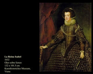 La Reina Isabel 1632 Oleo sobre lienzo  132 x 101.5 cm Kunsthistoriches Museum, Viena  