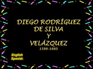 DIEGO RODRÍGUEZDE SILVAY VELÁZQUEZ1599-1660 English Spanish 