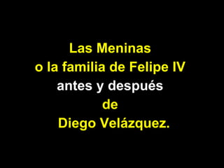 Las Meninas  o la familia de Felipe IV  antes y después  de  Diego Velázquez. 