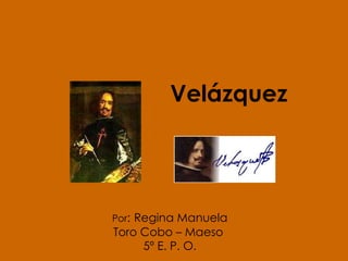 Velázquez Por :   Regina Manuela Toro Cobo – Maeso  5º E. P. O. 