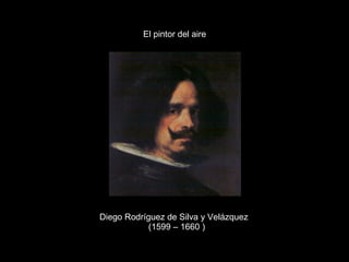 Diego Rodríguez de Silva y Velázquez (1599 – 1660 ) El pintor del aire 