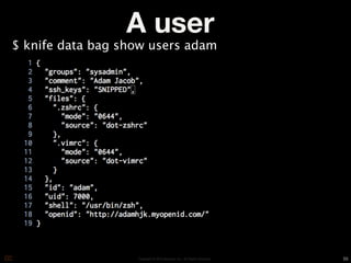 A user
$ knife data bag show users adam




                   Copyright © 2010 Opscode, Inc - All Rights Reserved   55
 