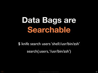 Data Bags are
   Searchable
$ knife search users ‘shell:/usr/bin/zsh’
     search(:users, ‘/usr/bin/zsh’)



             Copyright © 2010 Opscode, Inc - All Rights Reserved   56
 