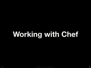 Working with Chef



      Copyright © 2010 Opscode, Inc - All Rights Reserved   58
 